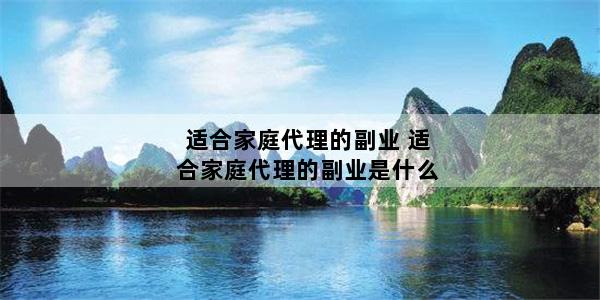 适合家庭代理的副业 适合家庭代理的副业是什么